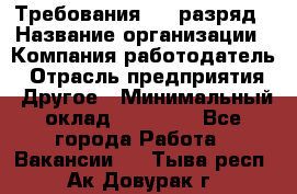 Требования:4-6 разряд › Название организации ­ Компания-работодатель › Отрасль предприятия ­ Другое › Минимальный оклад ­ 60 000 - Все города Работа » Вакансии   . Тыва респ.,Ак-Довурак г.